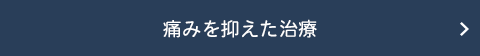 痛みを抑えた治療